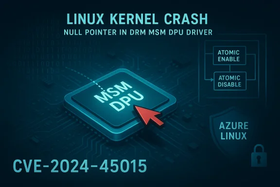 Linux kernel crash CVE-2024-45015 due to MSM DPU null pointer exploit.